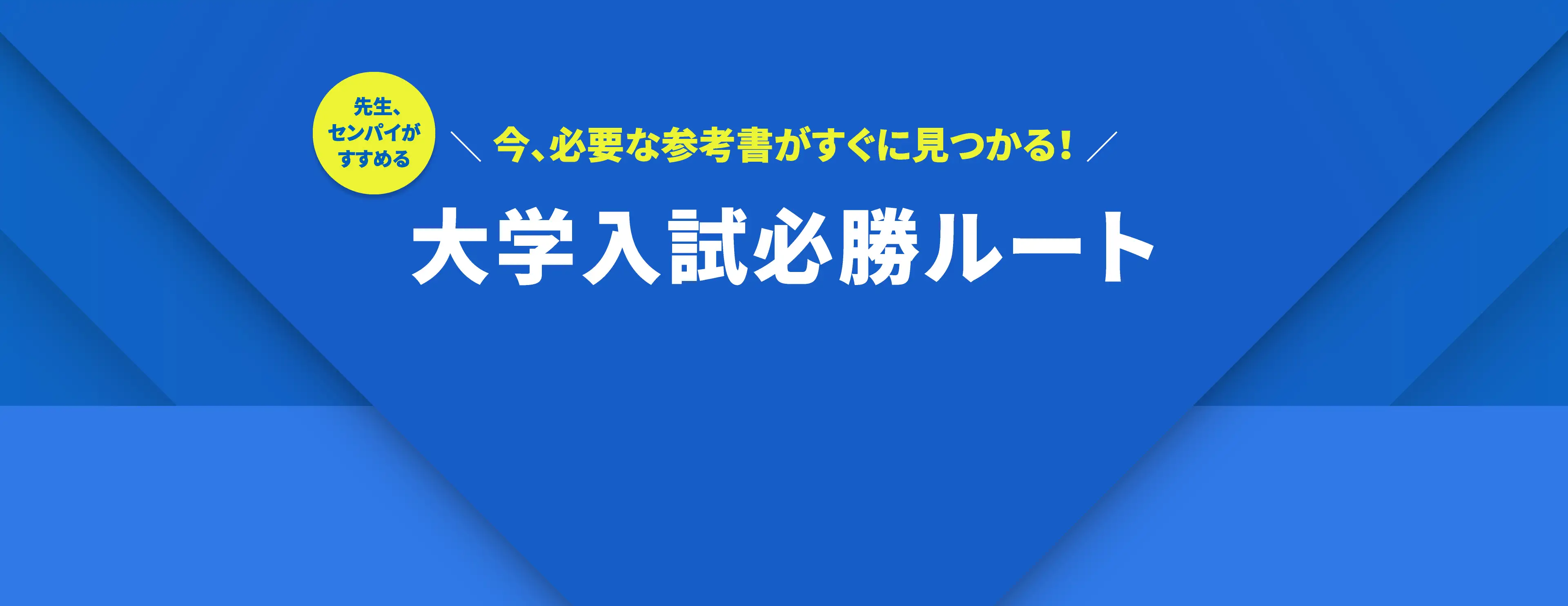 先生、センパイがすすめる　今、必要な参考書がすぐに見つかるみつかる！　大学入試必勝ルート
